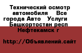 Технический осмотр автомобиля. - Все города Авто » Услуги   . Башкортостан респ.,Нефтекамск г.